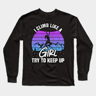 I Climb Like A Girl Try To Keep Up - Rock Climbing And Bouldering Lovers Long Sleeve T-Shirt